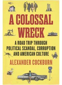 Buy A Colossal Wreck : A Road Trip Through Political Scandal, Corruption and American Culture in Saudi Arabia