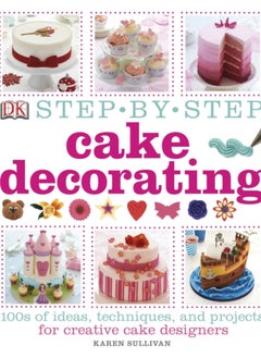 Buy Step-by-Step Cake Decorating : 100s of Ideas, Techniques, and Projects for Creative Cake Designers in UAE