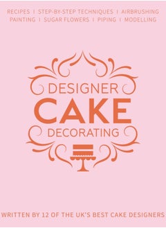 Buy Designer Cake Decorating : Recipes and Step-by-step Techniques from Top Wedding Cake Makers in UAE