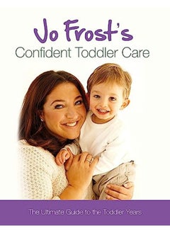 Buy Jo Frost's Confident Toddler Care: The Ultimate Guide to The Toddlers Years: Practical Advice on How in UAE