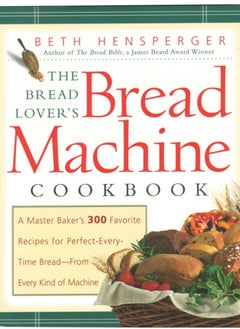 اشتري The Bread Lover's Bread Machine Cookbook : A Master Baker's 300 Favorite Recipes for Perfect-Every-Time Bread-From Every Kind of Machine في السعودية