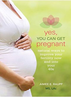 Buy Yes, You Can Get Pregnant: Natural Ways to Improve Your Fertility Now and Into Your 40s in UAE