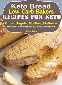 Buy Keto Bread Lowcarb Bakers Recipes For Keto Buns Bagels Muffins Flatbread Tortillas Cornbread by Smith, Faith Paperback in UAE