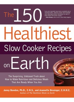 Buy The 150 Healthiest Slow Cooker Recipes on Earth: The Surprising Unbiased Truth About How to Make Nutritious and Delicious Meals that are Ready When You Are in UAE