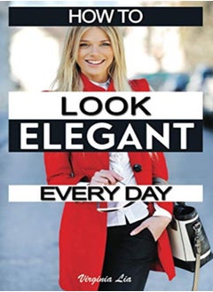 اشتري How to Look Elegant Every Day!: Colors, Makeup, Clothing, Skin & Hair, Posture and More في الامارات