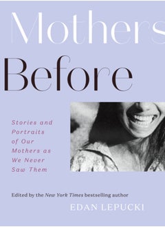 اشتري Mothers Before : Stories and Portraits of Our Mothers as We Never Saw Them في الامارات