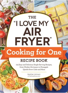 اشتري The "I Love My Air Fryer" Cooking for One Recipe Book : 175 Easy and Delicious Single-Serving Recipes, from Chicken Parmesan to Pineapple Upside-Down Cake and More في السعودية