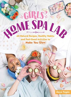 Buy Girls Home Spa Lab Allnatural Recipes Healthy Habits And Feelgood Activities To Make You Glow by Pagan, Maya Paperback in UAE