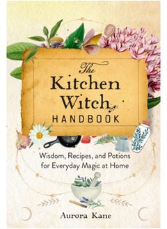 Buy The Kitchen Witch Handbook : Wisdom, Recipes, and Potions for Everyday Magic at Home Volume 16 in UAE