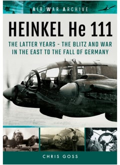 Buy Heinkel He 111 : The Latter Years - the Blitz and War in the East to the Fall of Germany in Saudi Arabia