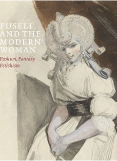 Buy Fuseli and the Modern Woman : Fashion, Fantasy, Fetishism in Saudi Arabia