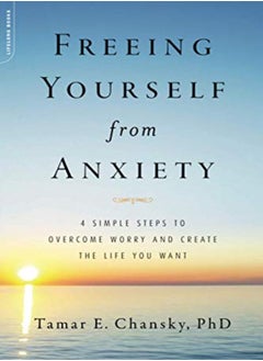 اشتري Freeing Yourself From Anxiety 4 Simple Steps To Overcome Worry And Create The Life You Want في الامارات