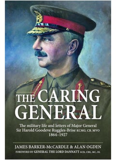 Buy The Caring General: The military life and letters of Major General Sir Harold Goodeve Ruggles-Brise KCMG, CB, MVO 1864-1927 in UAE