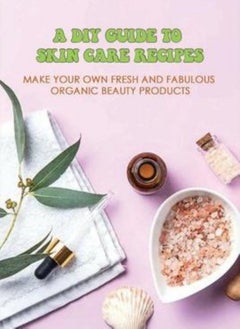 اشتري A DIY Guide To Skin Care Recipes: Make Your Own Fresh And Fabulous Organic Beauty Products: How To M في الامارات