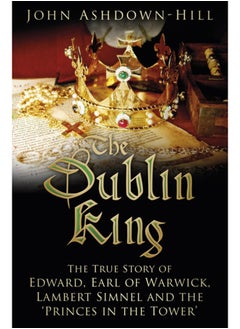 اشتري The Dublin King : The True Story of Edward, Earl of Warwick, Lambert Simnel and the 'Princes in the Tower' في السعودية