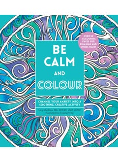 Buy Be Calm and Colour : Channel Your Anxiety into a Soothing, Creative Activity in UAE