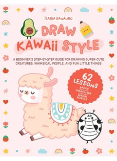 اشتري Draw Kawaii Style : A Beginner's Step-by-Step Guide for Drawing Super-Cute Creatures, Whimsical People, and Fun Little Things - 62 Lessons: Basics, Characters, Special Effects في الامارات