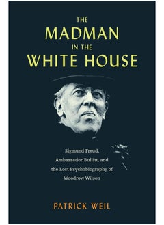 Buy The Madman in the White House: Sigmund Freud, Ambassador Bullitt, and the Lost Psychobiography of Woodrow Wilson in UAE