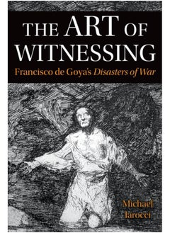 Buy The Art of Witnessing : Francisco de Goya's Disasters of War in UAE