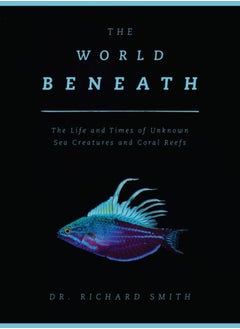 Buy The World Beneath : The Life and Times of Unknown Sea Creatures and Coral Reefs in Saudi Arabia