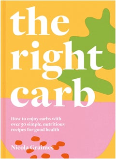 Buy The Right Carb : How to Enjoy Carbs with Over 50 Simple, Nutritious Recipes for Good Health in Saudi Arabia