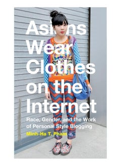 اشتري Asians Wear Clothes on the Internet : Race, Gender, and the Work of Personal Style Blogging في الامارات