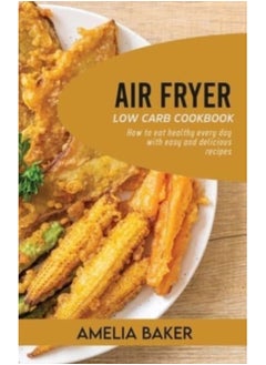 Buy Air Fryer Low Carb Cookbook : How to Eat Healthy Every Day with Easy and Delicious Recipes in UAE