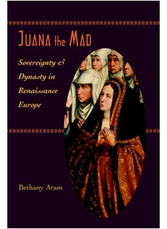 Buy Juana the Mad : Sovereignty and Dynasty in Renaissance Europe in Saudi Arabia