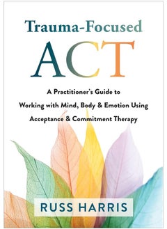 Buy Trauma-Focused ACT: A Practitioner's Guide to Working with Mind, Body, and Emotion Using Acceptance and Commitment Therapy in UAE