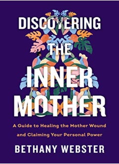 Buy Discovering The Inner Mother A Guide To Healing The Mother Wound And Claiming Your Personal Power by Webster, Bethany Hardcover in UAE