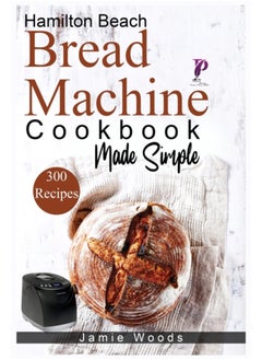 اشتري Hamilton Beach Bread Machine Cookbook Made Simple : 300 No-Fuss & Hands-Off Recipes For Perfect Homemade Bread. في الامارات