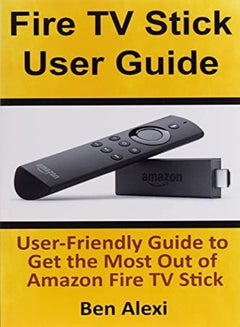 Buy Fire TV Stick User Guide: User-Friendly Guide to Get the Most Out of Amazon Fire TV Stick in UAE