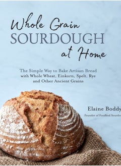 Buy Whole Grain Sourdough at Home : The Simple Way to Bake Artisan Bread with Whole Wheat, Einkorn, Spelt, Rye and Other Ancient Grains in UAE