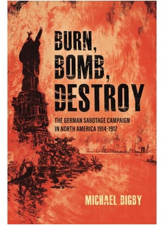 اشتري Burn, Bomb, Destroy: The German Sabotage Campaign in North America, 1914–1917 في الامارات