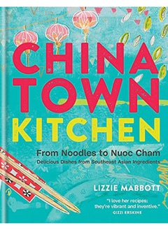 Buy Chinatown Kitchen: From Noodles to Nuoc Cham - Delicious Dishes from Southeast Asian Ingredients in UAE