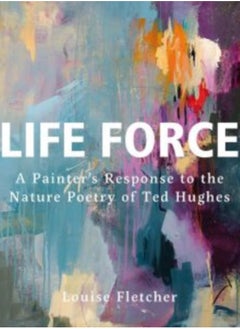 Buy Life Force : A Painter's Response to the Nature Poetry of Ted Hughes in Saudi Arabia