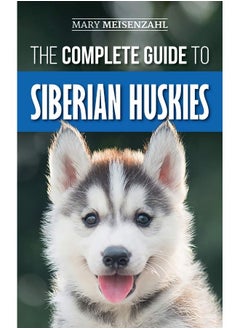 Buy The Complete Guide to Siberian Huskies: Finding, Preparing For, Training, Exercising, Feeding, Grooming, and Loving your new Husky Puppy in UAE