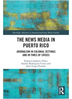 Buy The News Media in Puerto Rico : Journalism in Colonial Settings and in Times of Crises in Saudi Arabia