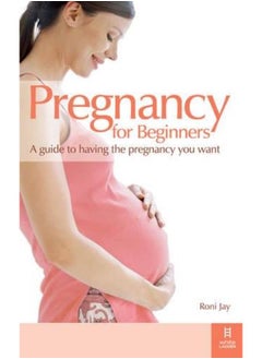 اشتري Pregnancy for Beginners: A Guide to Having the Pregnancy You Want في الامارات