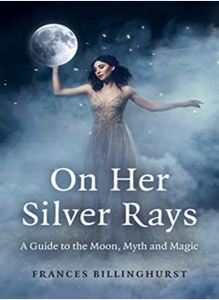 Buy On Her Silver Rays A Guide To The Moon Myth And Magic by Frances Billinghurst Paperback in UAE