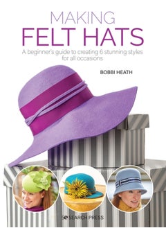 Buy Making Felt Hats : A Beginner's Guide to Creating 6 Stunning Styles for All Occasions in UAE