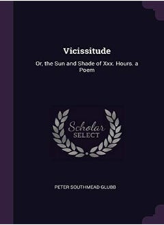 Buy Vicissitude Or The Sun And Shade Of Xxx Hours A Poem by Glubb, Peter Southmead Paperback in UAE