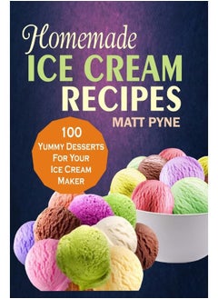 Buy Homemade Ice Cream Recipes: 100 Yummy Desserts For Your Ice Cream Maker in UAE