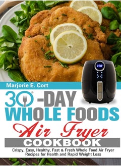 Buy 30 Day Whole Food Air Fryer Cookbook : Crispy, Easy, Healthy, Fast & Fresh Whole Food Air Fryer Recipes for Health and Rapid Weight Loss in UAE