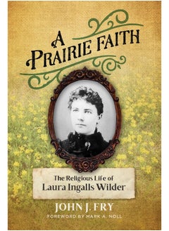 Buy A Prairie Faith: The Religious Life of Laura Ingalls Wilder in UAE