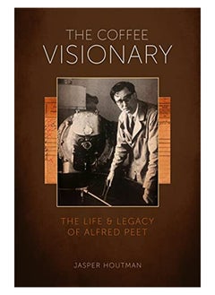 Buy The Coffee Visionary The Life And Legacy Of Alfred Peet in UAE