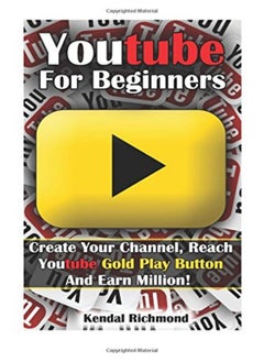 Buy Youtube For Beginners Create Your Channel Reach Youtube Gold Play Button And Earn Million by Richmond Kendal Paperback in UAE