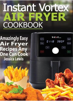 Buy Instant Vortex Air Fryer Cookbook : Amazingly Easy Air Fryer Recipes Any One Can Cook in UAE