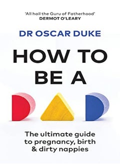 اشتري How To Be A Dad: The Ultimate Guide To Pregnancy, Birth & Dirty Nappies في الامارات