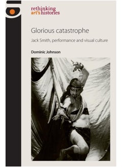 اشتري Glorious Catastrophe : Jack Smith, Performance and Visual Culture في الامارات